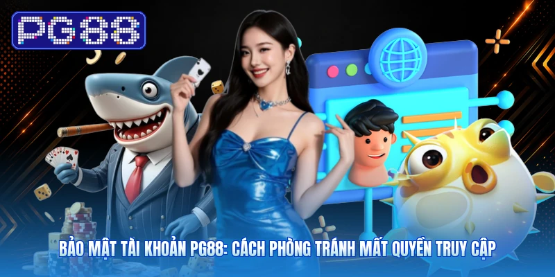 Bảo Mật Tài Khoản PG88: Cách Phòng Tránh Mất Quyền Truy Cập