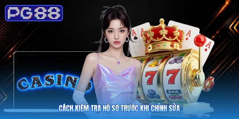 Cách Kiểm Tra Hồ Sơ Trước Khi Chỉnh Sửa