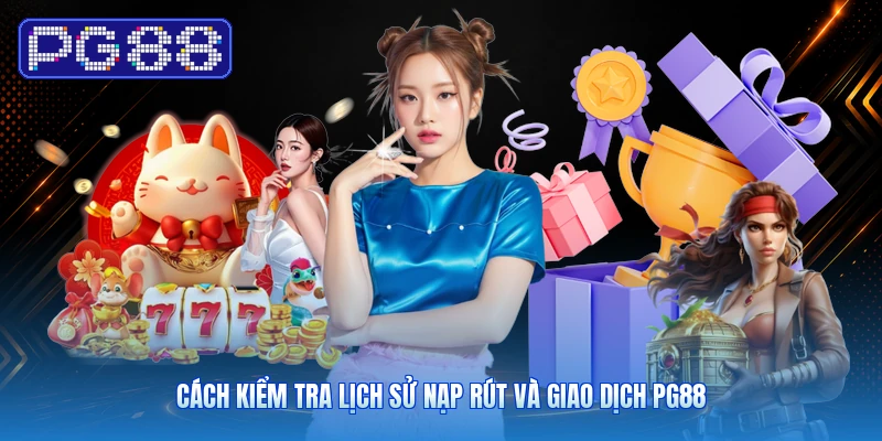 Cách Kiểm Tra Lịch Sử Nạp Rút Và Giao Dịch PG88