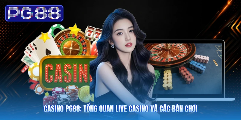 Casino PG88: Tổng Quan Live Casino Và Các Bàn Chơi