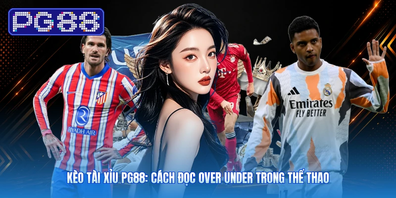 Kèo Tài Xỉu PG88: Cách Đọc Over Under Trong Thể Thao