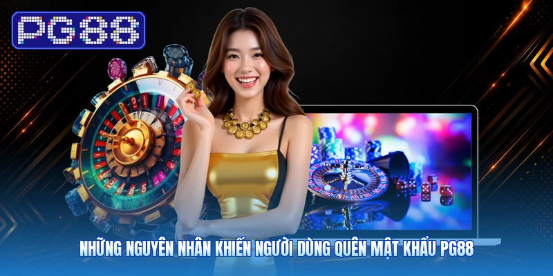 Những Nguyên Nhân Khiến Người Dùng Quên Mật Khẩu PG88