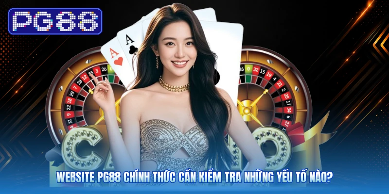 Website PG88 Chính Thức Cần Kiểm Tra Những Yếu Tố Nào?